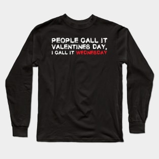 People Call It Valentines Day, I Call it Wednesday. Funny Valentines Shirt Long Sleeve T-Shirt